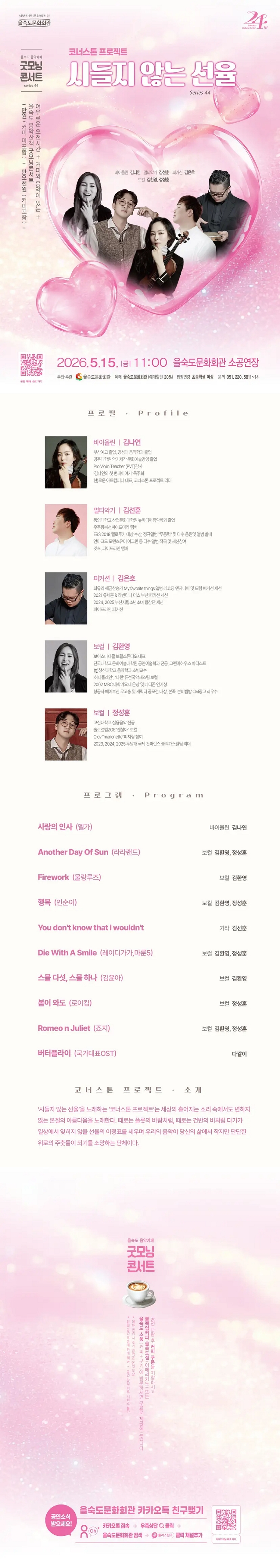 제목: 제44회 굿모닝콘서트: 시들지 않는 선율, 기간: 2026.05.15 ~ 2026.05.15,

                            장소:
                            
                            
                            
                                을숙도문화회관
                            
                        ,

                        시간: 
                            
                            
                                금요일(11:00)
                            
                        , 런타임:
                        
                                
                                
                                    1시간
                                
                        


                        ,관람연령:
                        
                            
                            
                                만 7세 이상
                            
                        , 출연진:
                        
                                
                                
                                    김나연, 김선훈, 김은호, 김환영, 정성훈
                                
                        