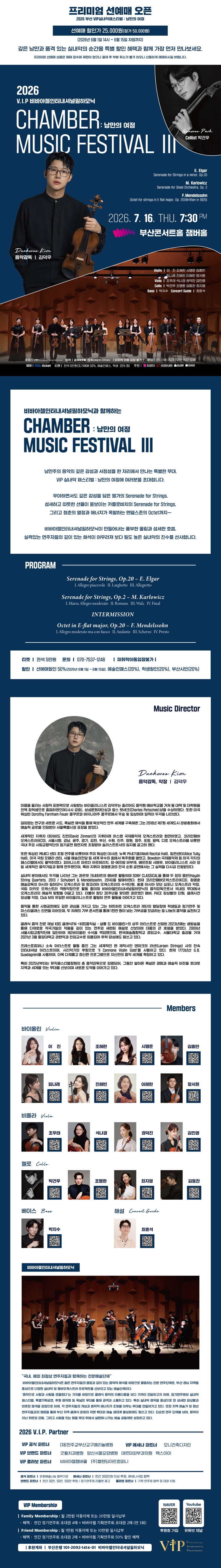 제목: VIP 실내악 페스티벌 Ⅲ. 낭만의 여정, 기간: 2026.07.16 ~ 2026.07.16,

                            장소:
                            
                            
                            
                                부산콘서트홀
                            
                        ,

                        시간: 
                            
                            
                                목요일(19:30)
                            
                        , 런타임:
                        
                                
                                
                                    1시간 40분
                                
                        


                        ,관람연령:
                        
                            
                            
                                만 7세 이상
                            
                        , 출연진:
                        
                                
                                
                                    김덕우, 박건우, 이진, 조혜란, 시명운, 김충만, 임나래 등
                                
                        