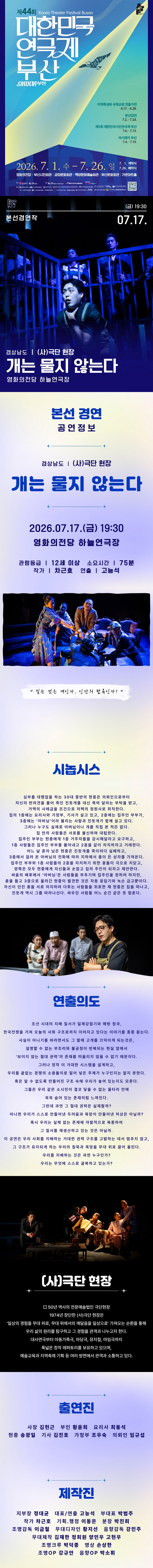 제목: 제44회 대한민국연극제 부산, 개는 물지 않는다, 기간: 2026.07.17 ~ 2026.07.17,

                            장소:
                            
                            
                            
                                영화의전당
                            
                        ,

                        시간: 
                            
                            
                                금요일(19:30)
                            
                        , 런타임:
                        
                                
                                
                                    1시간 15분
                                
                        


                        ,관람연령:
                        
                            
                            
                                만 11세 이상
                            
                        , 출연진:
                        
                                
                                
                                    김헌근, 황윤희, 최동석, 송광일, 김진호, 조우숙, 임규섭
                                
                        