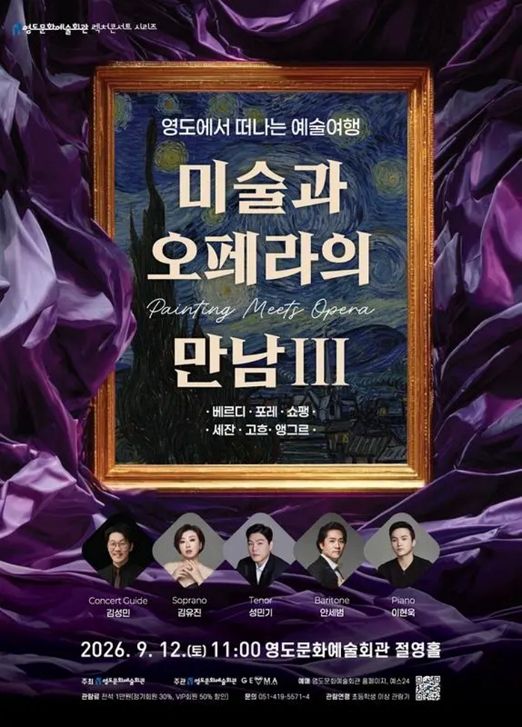 제목: 영도에서 떠나는 예술여행: 미술과 오페라의 만남 Ⅲ, 기간: 2026.09.12 ~ 2026.09.12,

                            장소:
                            
                            
                            
                                영도문화예술회관
                            
                        ,

                        시간: 
                            
                            
                                토요일(11:00)
                            
                        , 런타임:
                        
                                
                                
                                    1시간 30분
                                
                        


                        ,관람연령:
                        
                            
                            
                                만 7세 이상
                            
                        , 출연진:
                        
                                
                                
                                    김성민, 김유진, 성민기, 안세범, 이현욱
                                
                        