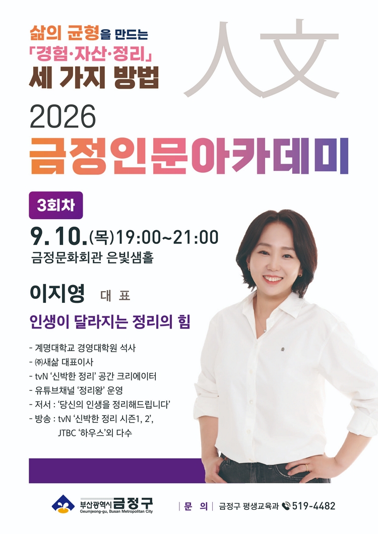 제목: 2026 금정인문아카데미 <이지영 대표 - 인생이 달라지는 정리의 힘>, 기간: 2026.09.10 ~ 2026.09.10,

                            장소:
                            
                            
                            
                                금정문화회관
                            
                        ,

                        시간: 
                            
                            
                                (목) 19:00
                            
                        , 런타임:
                        
                                
                                    -
                                
                                
                        


                        ,관람연령:
                        
                            
                                -
                            
                            
                        , 출연진:
                        
                                
                                
                                    이지영 대표
                                
                        