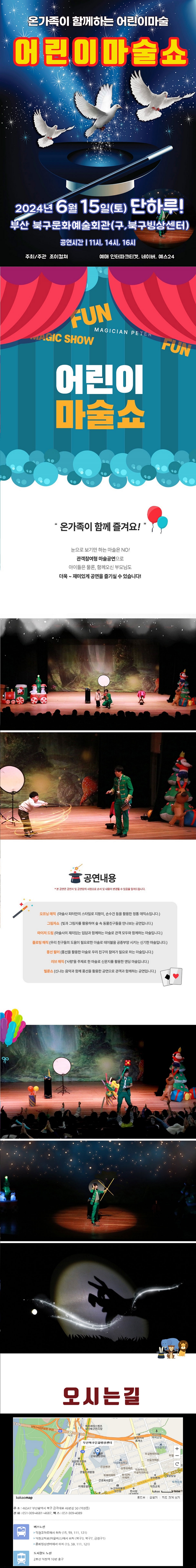 제목: 2024 〈어린이마술쇼〉 - 부산, 기간: 2024.06.15 ~ 2024.06.15,

                            장소:
                            
                            
                            
                                북구문화예술회관
                            
                        ,

                        시간: 
                            
                            
                                토요일(11:00,14:00,16:00)
                            
                        , 런타임:
                        
                                
                                
                                    55분
                                
                        


                        ,관람연령:
                        
                            
                            
                                24개월 이상
                            
                        , 출연진:
                        
                                
                                
                                    -
                                
                        