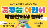 2026년 부산박물관 어린이날 행사 <꿈꾸는 어린이, 박물관에서 놀자!> 개최 안내