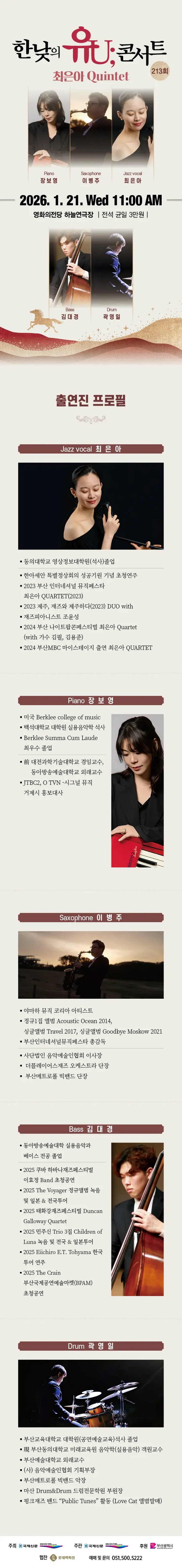 제목: 한낮의 유U;콘서트 (1월), 기간: 2026.01.21 ~ 2026.01.21,

                            장소:
                            
                            
                            
                                영화의전당
                            
                        ,

                        시간: 
                            
                            
                                수요일(11:00)
                            
                        , 런타임:
                        
                                
                                
                                     -
                                
                        


                        ,관람연령:
                        
                            
                            
                                만 7세 이상
                            
                        , 출연진:
                        
                                
                                
                                    장보영, 이병주, 최은아 김대경, 곽영일
                                
                        