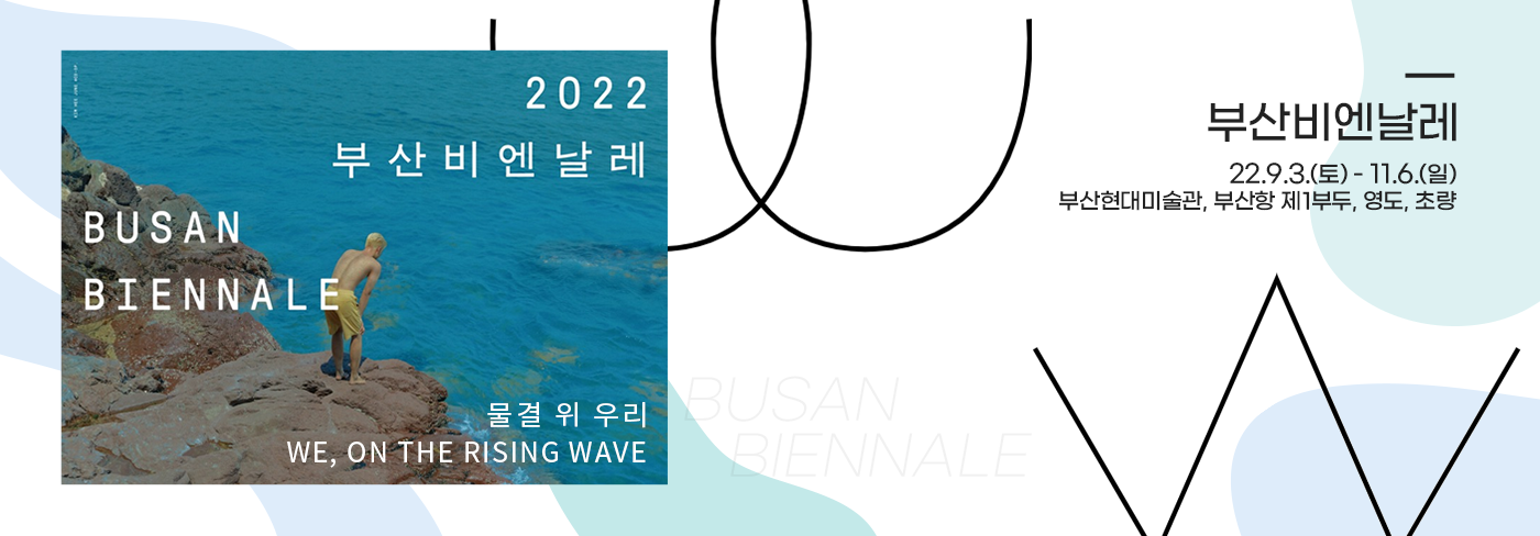 2022 부산비엔날레. 2022년9월3일토요일에서 11월6일. 부산현대미술관, 부산항 제 1부두, 영도, 초량.